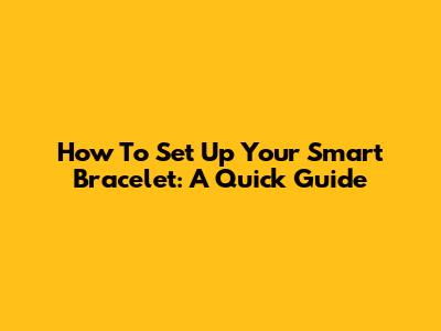 How To Set Up Your Smart Bracelet: A Quick Guide