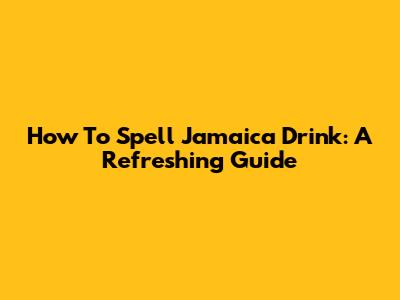 How To Spell Jamaica Drink: A Refreshing Guide