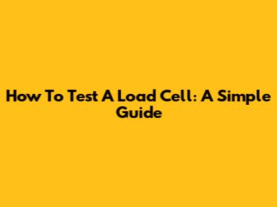 How To Test A Load Cell: A Simple Guide