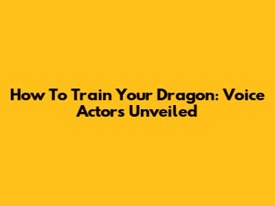 How To Train Your Dragon: Voice Actors Unveiled