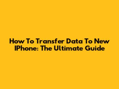 How To Transfer Data To New IPhone: The Ultimate Guide