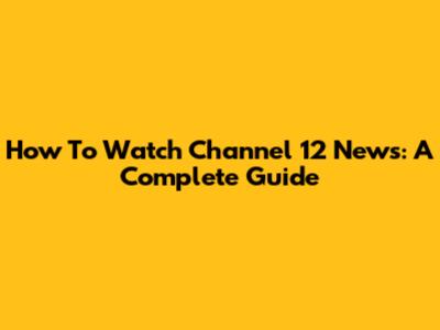 How To Watch Channel 12 News: A Complete Guide