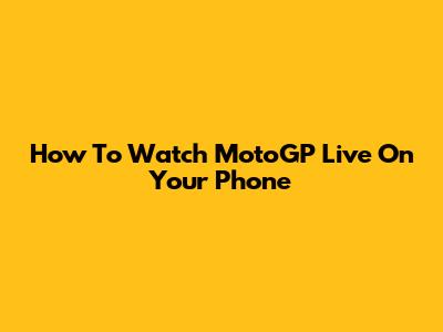 How To Watch MotoGP Live On Your Phone