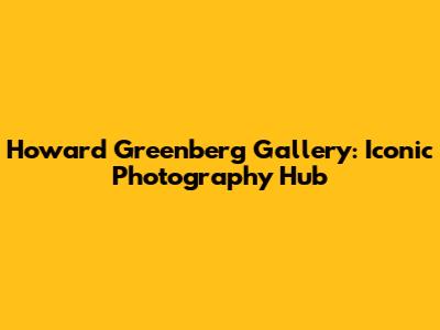Howard Greenberg Gallery: Iconic Photography Hub