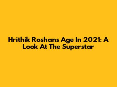 Hrithik Roshan's Age In 2021: A Look At The Superstar