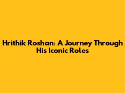 Hrithik Roshan: A Journey Through His Iconic Roles