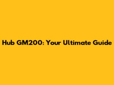 Hub GM200: Your Ultimate Guide