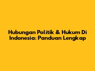 Hubungan Politik & Hukum Di Indonesia: Panduan Lengkap