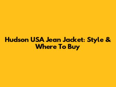 Hudson USA Jean Jacket: Style & Where To Buy