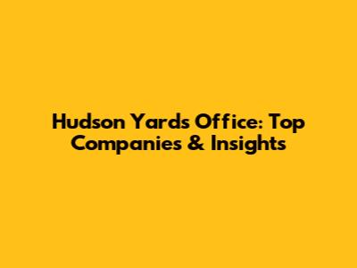 Hudson Yards Office: Top Companies & Insights