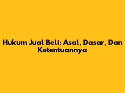 Hukum Jual Beli: Asal, Dasar, Dan Ketentuannya