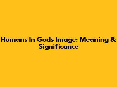 Humans In God's Image: Meaning & Significance