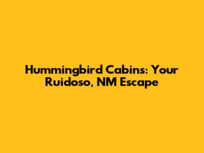 Hummingbird Cabins: Your Ruidoso, NM Escape