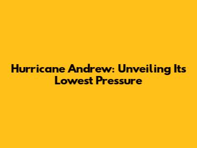 Hurricane Andrew: Unveiling Its Lowest Pressure