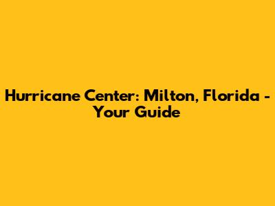 Hurricane Center: Milton, Florida - Your Guide