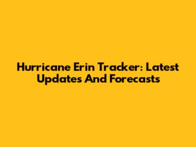 Hurricane Erin Tracker: Latest Updates And Forecasts