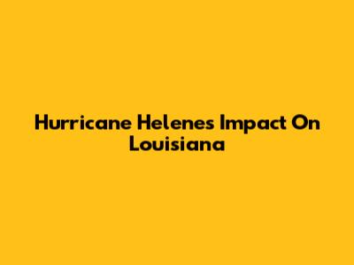 Hurricane Helene's Impact On Louisiana