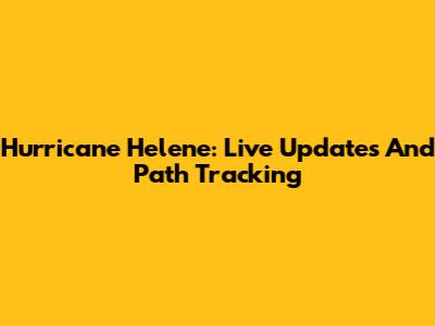Hurricane Helene: Live Updates And Path Tracking
