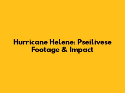 Hurricane Helene: Pseilivese Footage & Impact