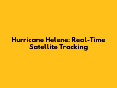 Hurricane Helene: Real-Time Satellite Tracking
