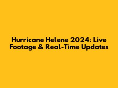 Hurricane Helene 2024: Live Footage & Real-Time Updates