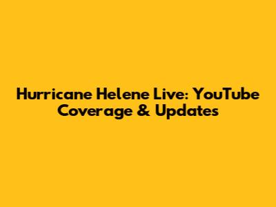 Hurricane Helene Live: YouTube Coverage & Updates