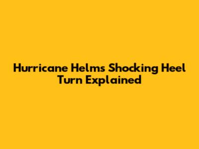 Hurricane Helms' Shocking Heel Turn Explained