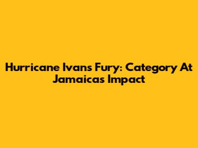 Hurricane Ivan's Fury: Category At Jamaica's Impact
