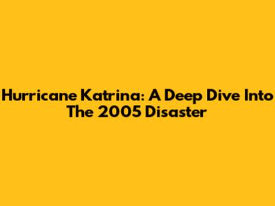 Hurricane Katrina: A Deep Dive Into The 2005 Disaster
