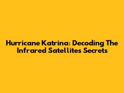 Hurricane Katrina: Decoding The Infrared Satellite's Secrets