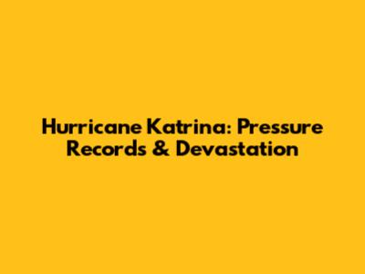 Hurricane Katrina: Pressure Records & Devastation
