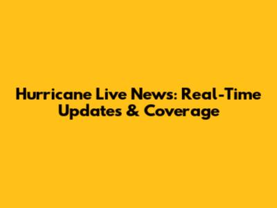 Hurricane Live News: Real-Time Updates & Coverage