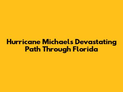 Hurricane Michael's Devastating Path Through Florida