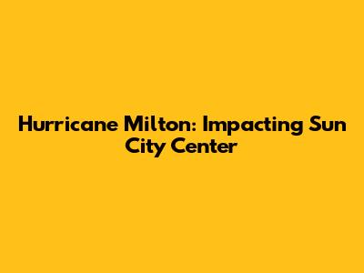 Hurricane Milton: Impacting Sun City Center