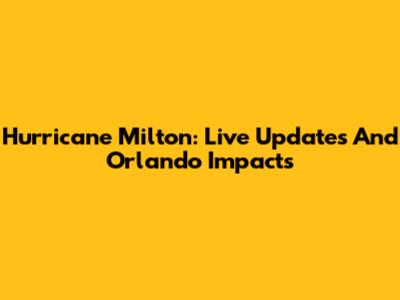 Hurricane Milton: Live Updates And Orlando Impacts
