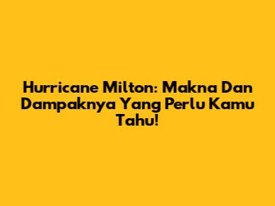 Hurricane Milton: Makna Dan Dampaknya Yang Perlu Kamu Tahu!