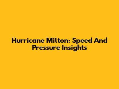 Hurricane Milton: Speed And Pressure Insights