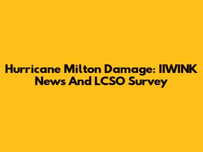 Hurricane Milton Damage: IIWINK News And LCSO Survey