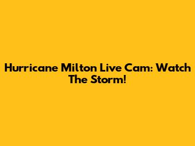 Hurricane Milton Live Cam: Watch The Storm!