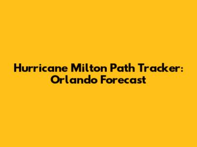 Hurricane Milton Path Tracker: Orlando Forecast