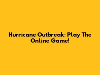 Hurricane Outbreak: Play The Online Game!