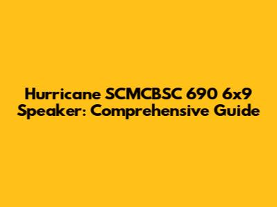 Hurricane SCMCBSC 690 6x9 Speaker: Comprehensive Guide