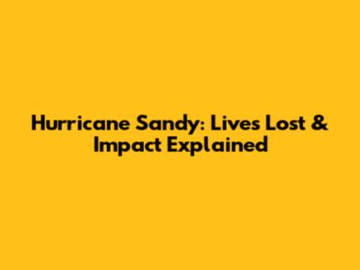 Hurricane Sandy: Lives Lost & Impact Explained
