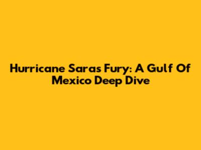 Hurricane Sara's Fury: A Gulf Of Mexico Deep Dive