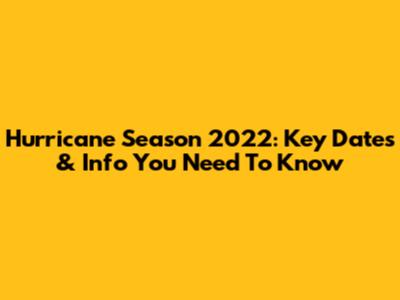 Hurricane Season 2022: Key Dates & Info You Need To Know