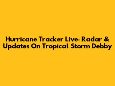 Hurricane Tracker Live: Radar & Updates On Tropical Storm Debby