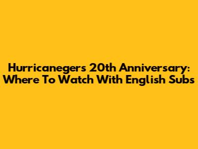 Hurricaneger's 20th Anniversary: Where To Watch With English Subs