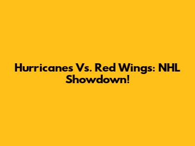 Hurricanes Vs. Red Wings: NHL Showdown!