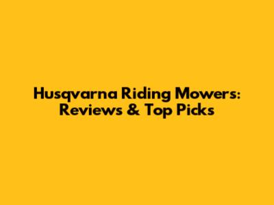 Husqvarna Riding Mowers: Reviews & Top Picks