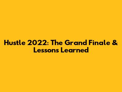 Hustle 2022: The Grand Finale & Lessons Learned